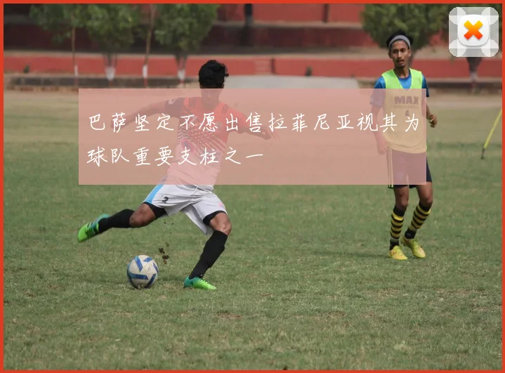 巴萨坚定不愿出售拉菲尼亚视其为球队重要支柱之一