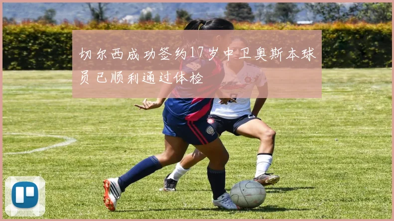 切尔西成功签约17岁中卫奥斯本球员已顺利通过体检