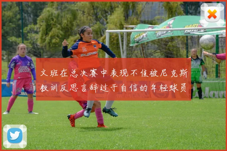 文班在总决赛中表现不佳被尼克斯教训反思言辞过于自信的年轻球员成长之路