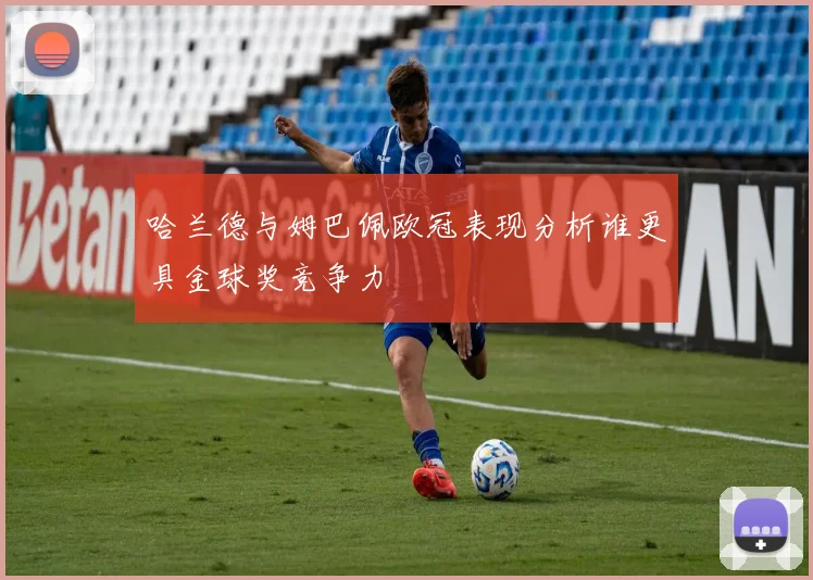 哈兰德与姆巴佩欧冠表现分析谁更具金球奖竞争力
