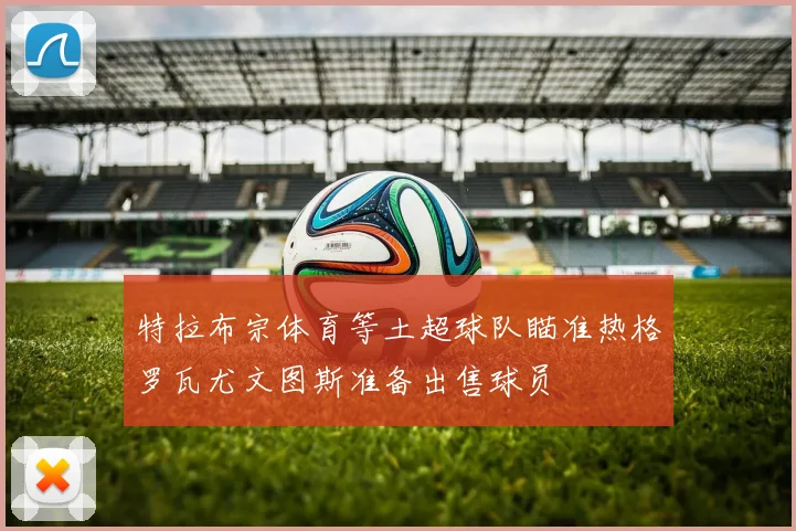 特拉布宗体育等土超球队瞄准热格罗瓦尤文图斯准备出售球员