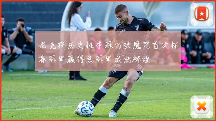 尼克斯历史性夺冠打破魔咒首次杯赛冠军赢得总冠军成就辉煌