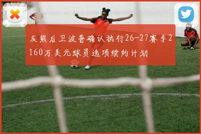 灰熊后卫波普确认执行26-27赛季2160万美元球员选项续约计划