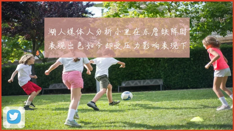 湖人媒体人分析小里在东詹缺阵时表现出色如今却受压力影响表现下滑